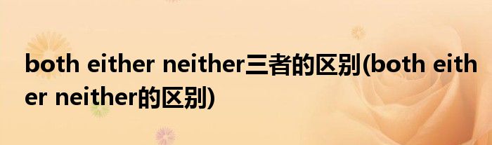 both either neither三者的区别(both either neither的区别)