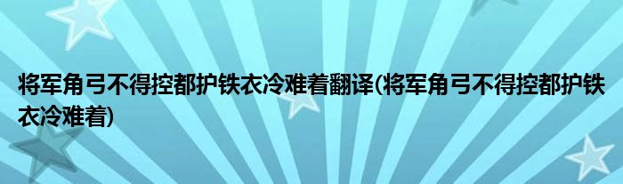 将军角弓不得控都护铁衣冷难着翻译(将军角弓不得控都护铁衣冷难着)