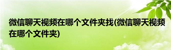 微信聊天视频在哪个文件夹找(微信聊天视频在哪个文件夹)