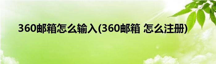 360邮箱怎么输入(360邮箱 怎么注册)