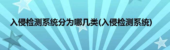 入侵检测系统分为哪几类(入侵检测系统)