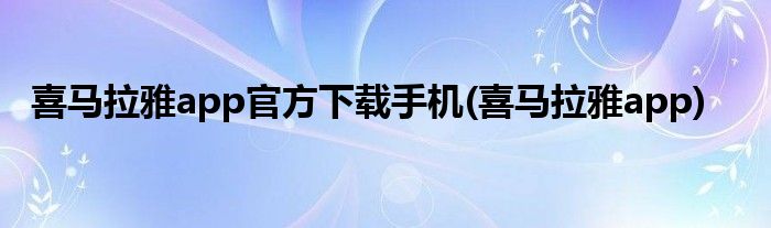 喜马拉雅app官方下载手机(喜马拉雅app)