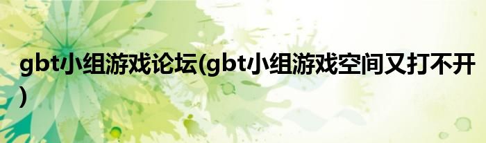 gbt小组游戏论坛(gbt小组游戏空间又打不开)