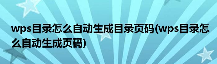 wps目录怎么自动生成目录页码(wps目录怎么自动生成页码)