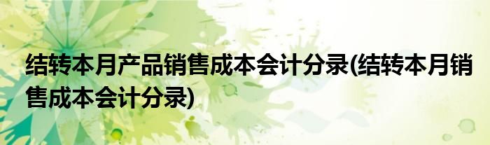 结转本月产品销售成本会计分录(结转本月销售成本会计分录)