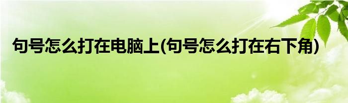 句号怎么打在电脑上(句号怎么打在右下角)