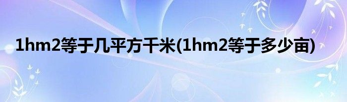 1hm2等于几平方千米(1hm2等于多少亩)