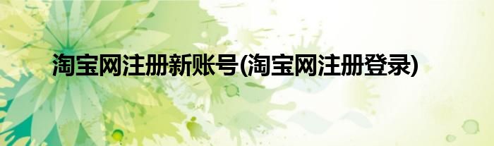 淘宝网注册新账号(淘宝网注册登录)