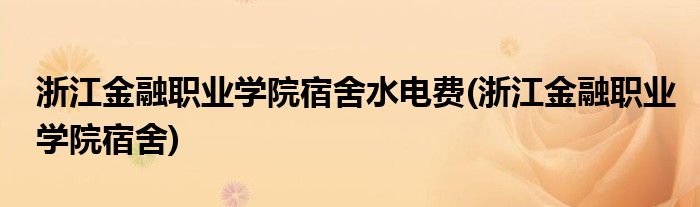 浙江金融职业学院宿舍水电费(浙江金融职业学院宿舍)