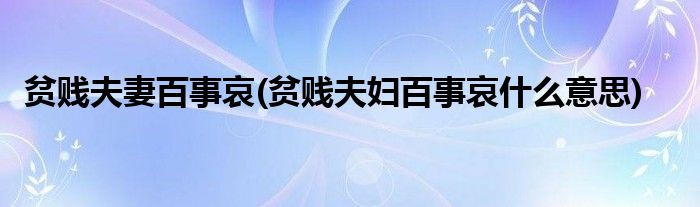 贫贱夫妻百事哀(贫贱夫妇百事哀什么意思)