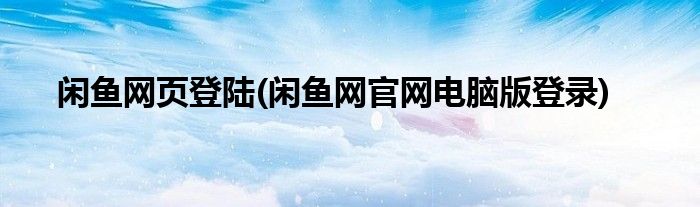 闲鱼网页登陆(闲鱼网官网电脑版登录)