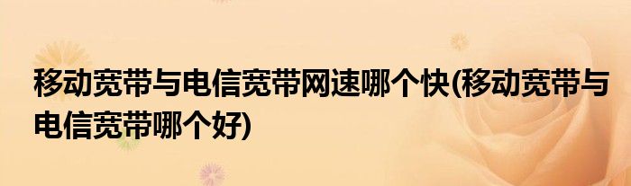 移动宽带与电信宽带网速哪个快(移动宽带与电信宽带哪个好)