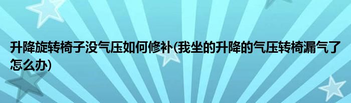 升降旋转椅子没气压如何修补(我坐的升降的气压转椅漏气了怎么办)