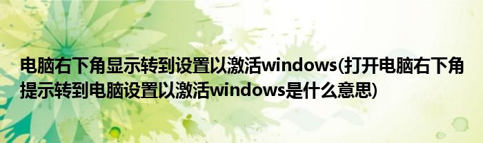 电脑右下角显示转到设置以激活windows(打开电脑右下角提示转到电脑设置以激活windows是什么意思)