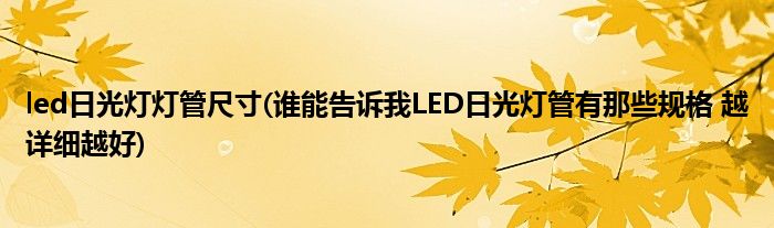 led日光灯灯管尺寸(谁能告诉我LED日光灯管有那些规格 越详细越好)