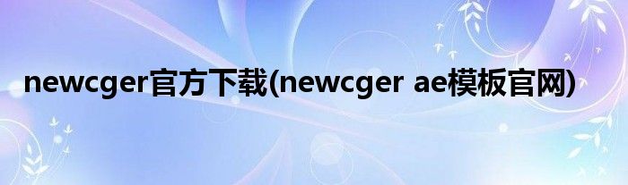 newcger官方下载(newcger ae模板官网)