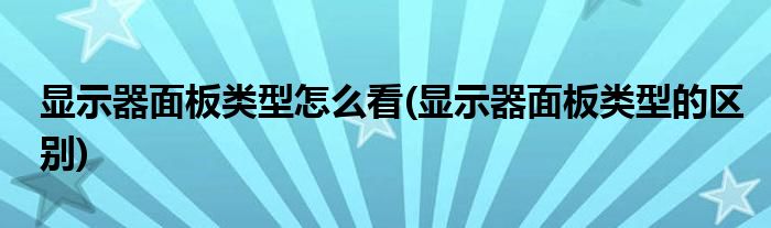 显示器面板类型怎么看(显示器面板类型的区别)