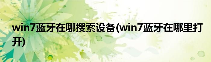 win7蓝牙在哪搜索设备(win7蓝牙在哪里打开)