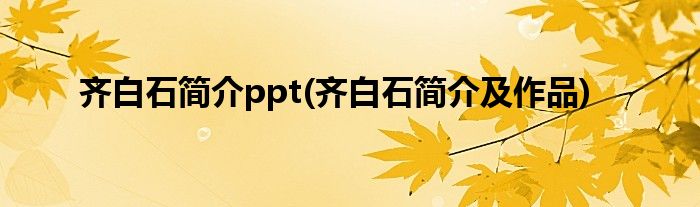 齐白石简介ppt(齐白石简介及作品)