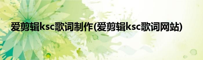 爱剪辑ksc歌词制作(爱剪辑ksc歌词网站)