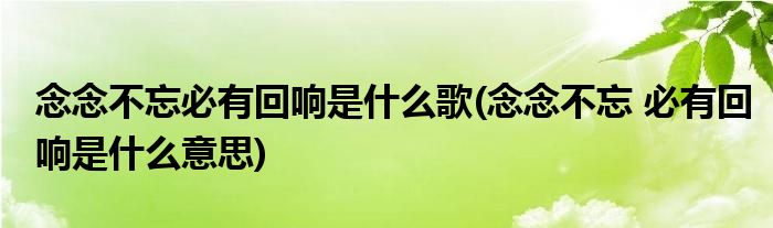 念念不忘必有回响是什么歌(念念不忘 必有回响是什么意思)