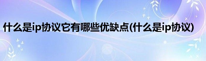 什么是ip协议它有哪些优缺点(什么是ip协议)