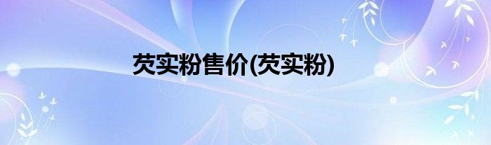 芡实粉售价(芡实粉)