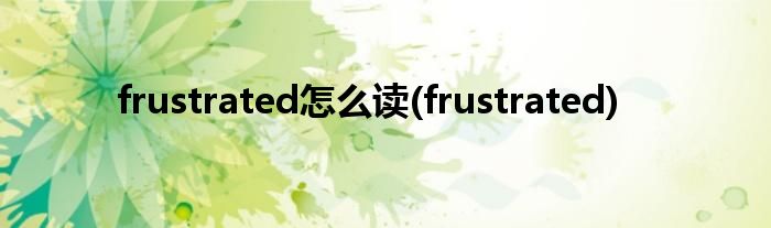 frustrated怎么读(frustrated)