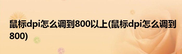 鼠标dpi怎么调到800以上(鼠标dpi怎么调到800)