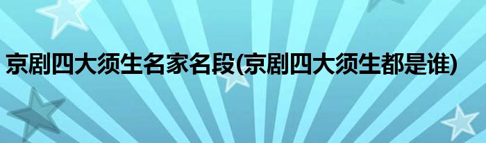 京剧四大须生名家名段(京剧四大须生都是谁)