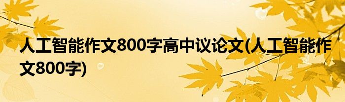 人工智能作文800字高中议论文(人工智能作文800字)