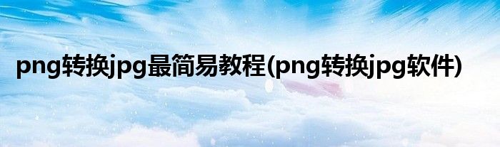 png转换jpg最简易教程(png转换jpg软件)