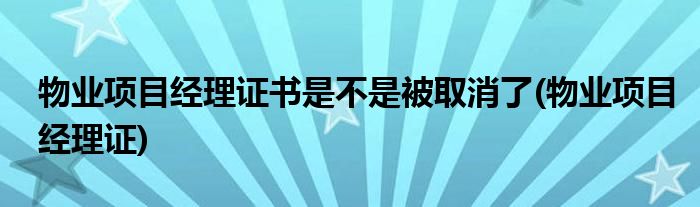 物业项目经理证书是不是被取消了(物业项目经理证)