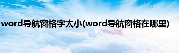 word导航窗格字太小(word导航窗格在哪里)