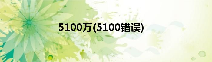 5100万(5100错误)