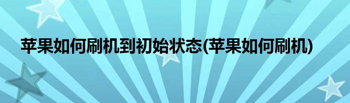 苹果如何刷机到初始状态(苹果如何刷机)