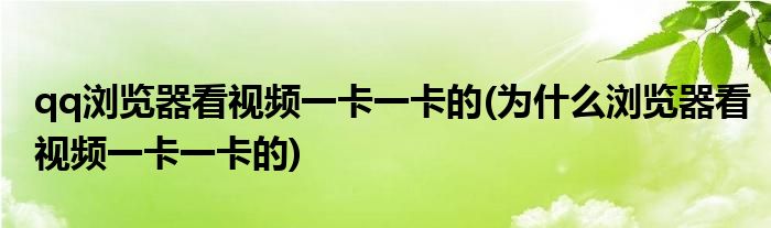 qq浏览器看视频一卡一卡的(为什么浏览器看视频一卡一卡的)