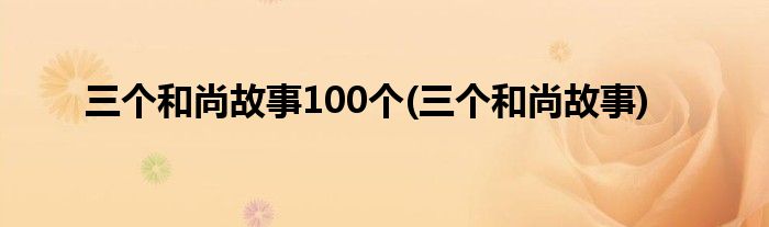 三个和尚故事100个(三个和尚故事)