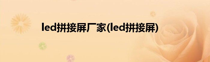 led拼接屏厂家(led拼接屏)