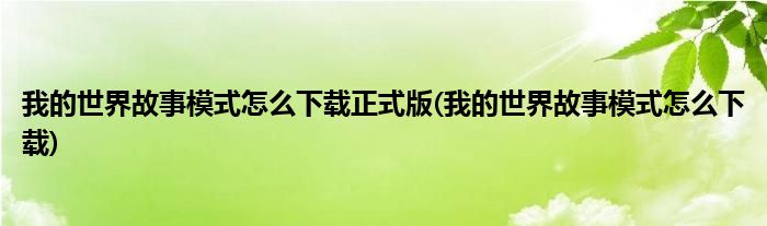 我的世界故事模式怎么下载正式版(我的世界故事模式怎么下载)