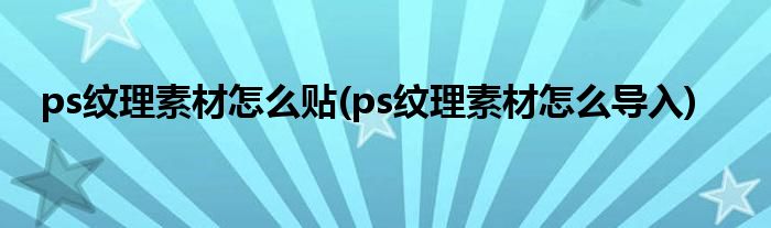 ps纹理素材怎么贴(ps纹理素材怎么导入)