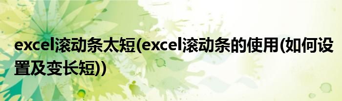 excel滚动条太短(excel滚动条的使用(如何设置及变长短))