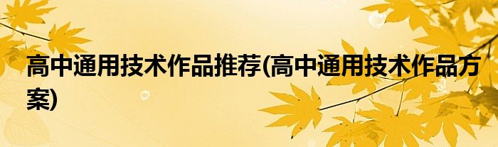 高中通用技术作品推荐(高中通用技术作品方案)