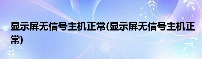 显示屏无信号主机正常(显示屏无信号主机正常)