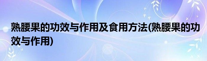 熟腰果的功效与作用及食用方法(熟腰果的功效与作用)