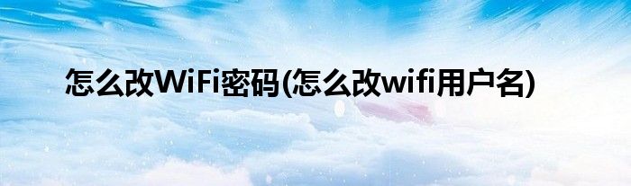 怎么改WiFi密码(怎么改wifi用户名)