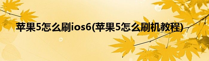 苹果5怎么刷ios6(苹果5怎么刷机教程)