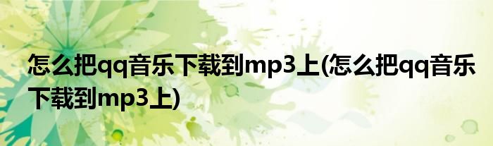 怎么把qq音乐下载到mp3上(怎么把qq音乐下载到mp3上)