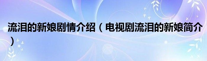 流泪的新娘剧情介绍（电视剧流泪的新娘简介）