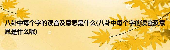 八卦中每個字的讀音及意思是什麼(八卦中每個字的讀音及意思是什麼呢)